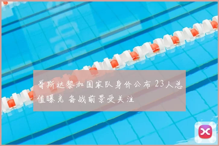 哥斯达黎加国家队身价公布 23人总值曝光 备战前景受关注