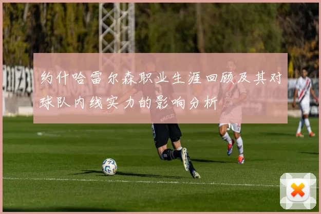 约什哈雷尔森职业生涯回顾及其对球队内线实力的影响分析