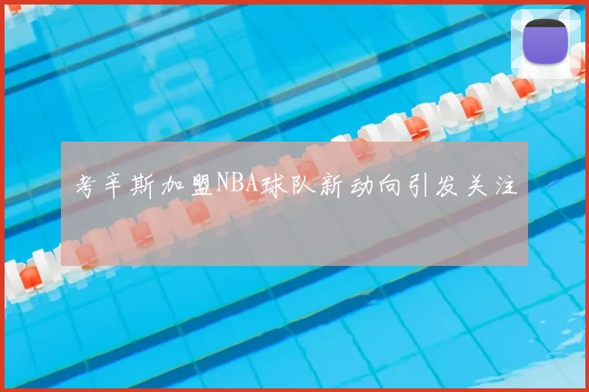 考辛斯加盟NBA球队新动向引发关注