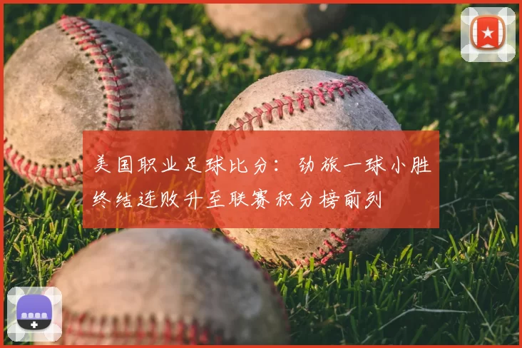 美国职业足球比分:劲旅一球小胜终结连败升至联赛积分榜前列