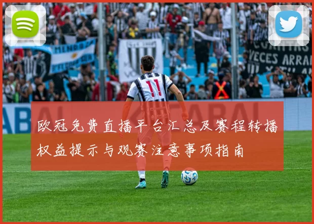 欧冠免费直播平台汇总及赛程转播权益提示与观赛注意事项指南