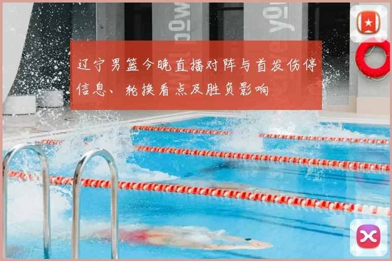 辽宁男篮今晚直播对阵与首发伤停信息、轮换看点及胜负影响