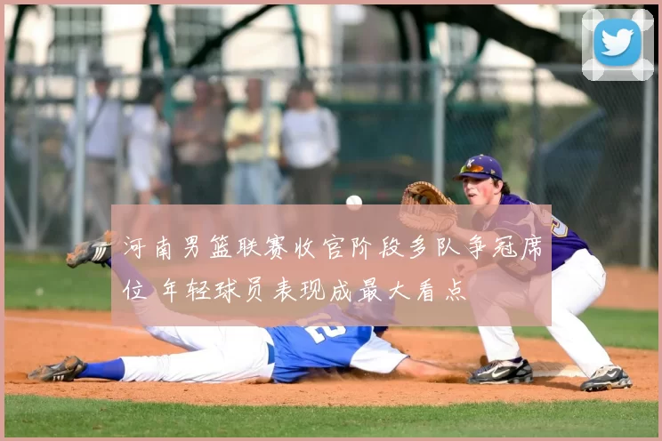 河南男篮联赛收官阶段多队争冠席位 年轻球员表现成最大看点