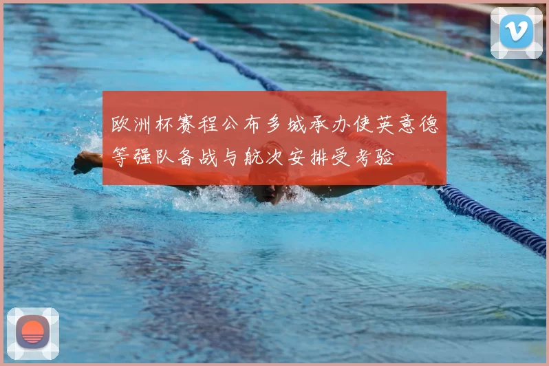 欧洲杯赛程公布多城承办使英意德等强队备战与航次安排受考验
