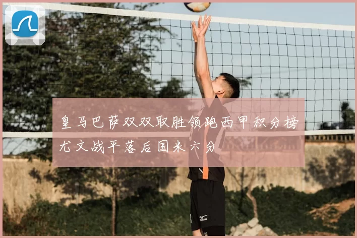 皇马巴萨双双取胜领跑西甲积分榜尤文战平落后国米六分