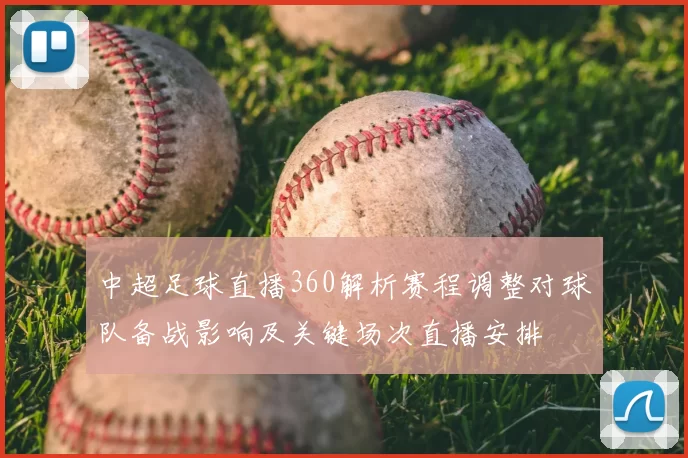 中超足球直播360解析赛程调整对球队备战影响及关键场次直播安排