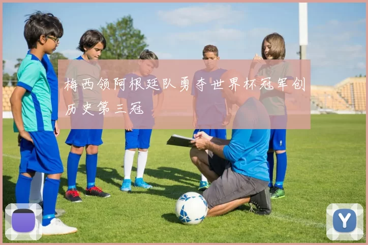 梅西领阿根廷队勇夺世界杯冠军创历史第三冠
