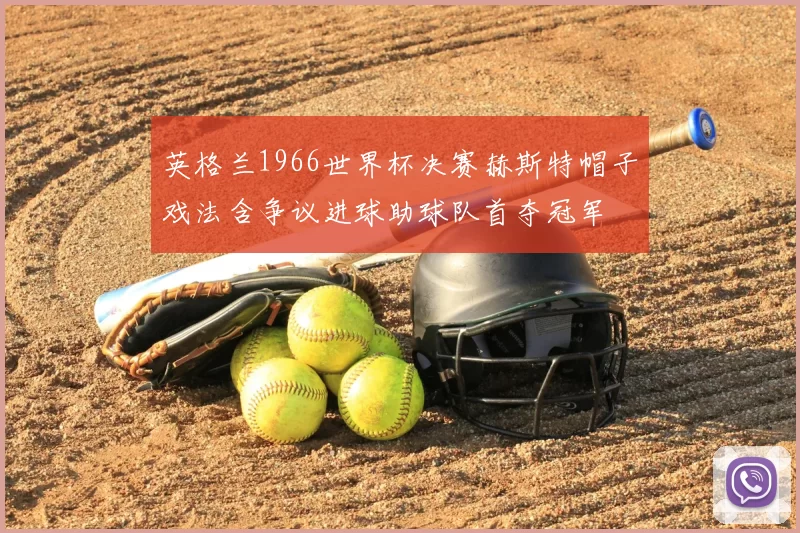 英格兰1966世界杯决赛赫斯特帽子戏法含争议进球助球队首夺冠军