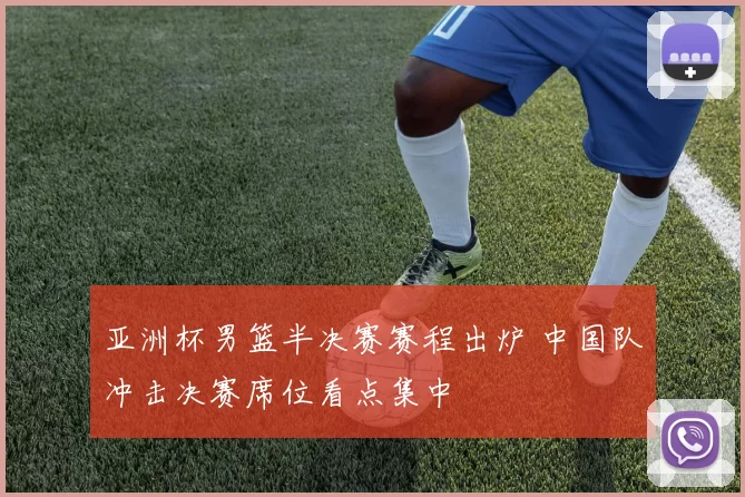 亚洲杯男篮半决赛赛程出炉 中国队冲击决赛席位看点集中