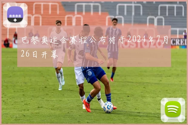 巴黎奥运会赛程公布将于2024年7月26日开幕