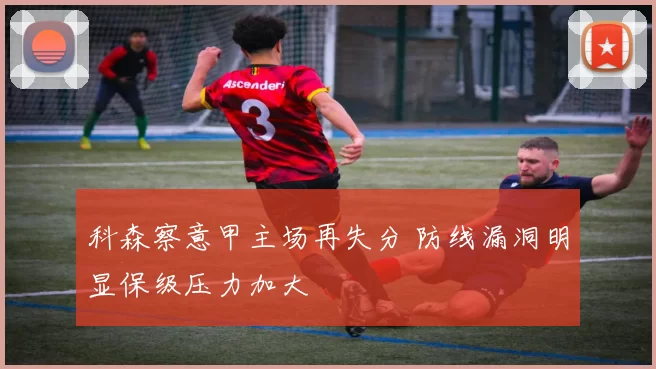 科森察意甲主场再失分 防线漏洞明显保级压力加大