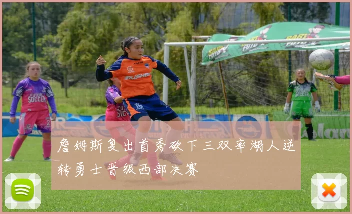 詹姆斯复出首秀砍下三双率湖人逆转勇士晋级西部决赛