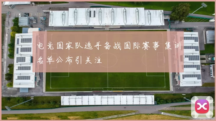 电竞国家队选手备战国际赛事 集训名单公布引关注