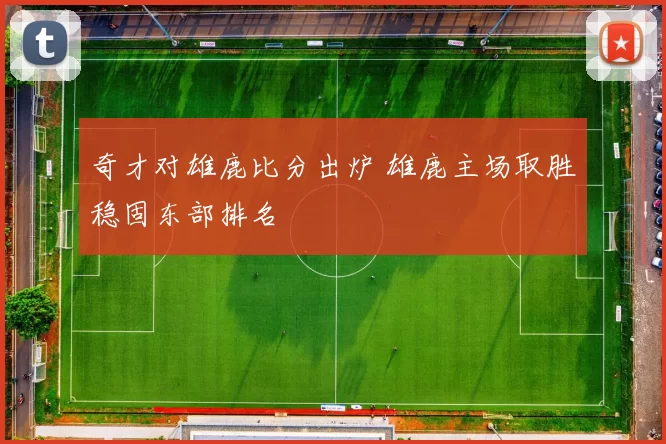 奇才对雄鹿比分出炉 雄鹿主场取胜稳固东部排名