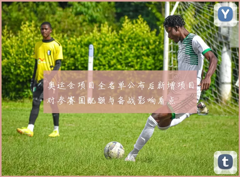 奥运会项目全名单公布后新增项目对参赛国配额与备战影响看点