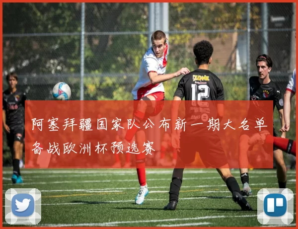 阿塞拜疆国家队公布新一期大名单备战欧洲杯预选赛