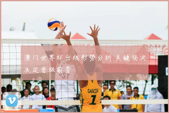 澳门世界杯出线形势分析 关键场次决定晋级前景