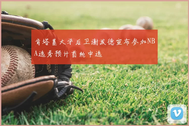 肯塔基大学后卫谢泼德宣布参加NBA选秀预计首轮中选