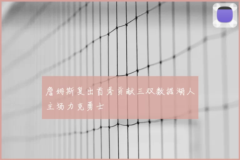 詹姆斯复出首秀贡献三双数据湖人主场力克勇士