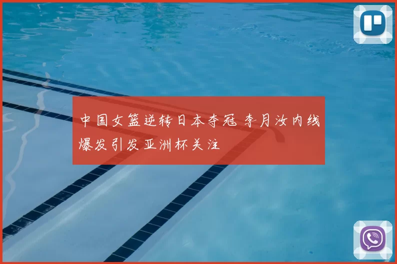 中国女篮逆转日本夺冠 李月汝内线爆发引发亚洲杯关注