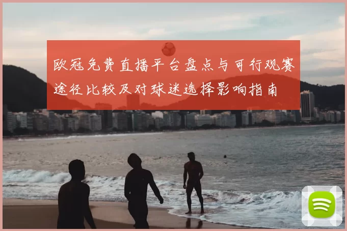 欧冠免费直播平台盘点与可行观赛途径比较及对球迷选择影响指南