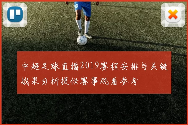 中超足球直播2019赛程安排与关键战果分析提供赛事观看参考