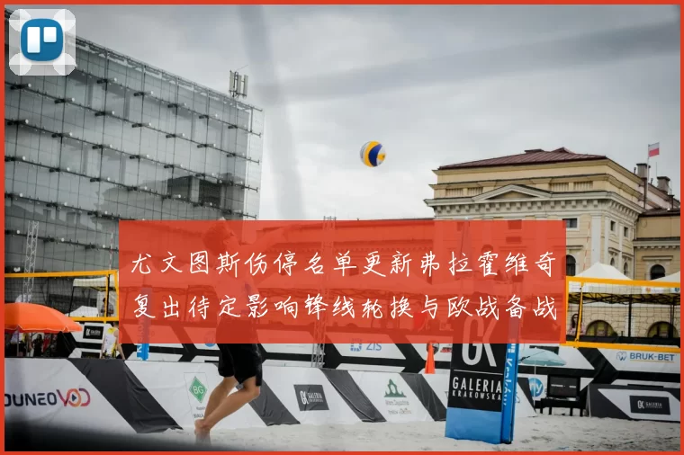 尤文图斯伤停名单更新弗拉霍维奇复出待定影响锋线轮换与欧战备战