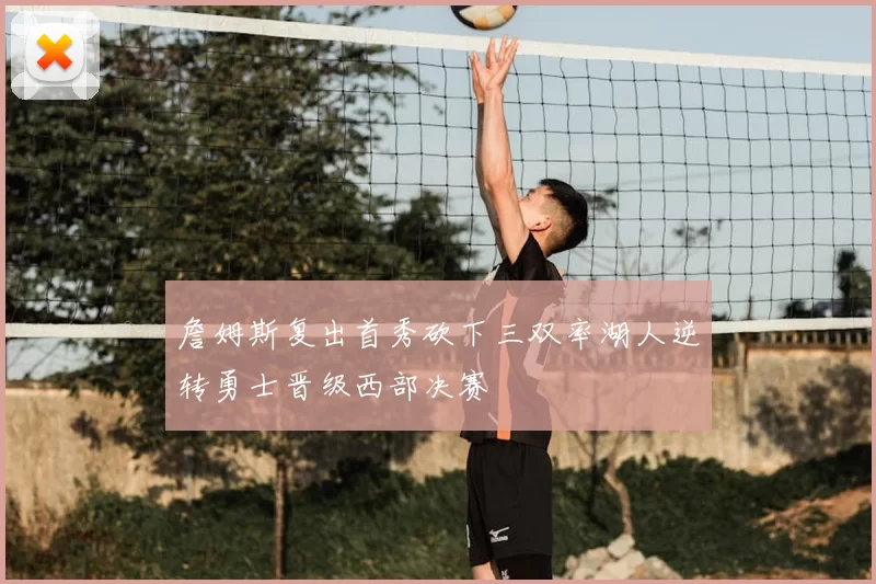 詹姆斯复出首秀砍下三双率湖人逆转勇士晋级西部决赛