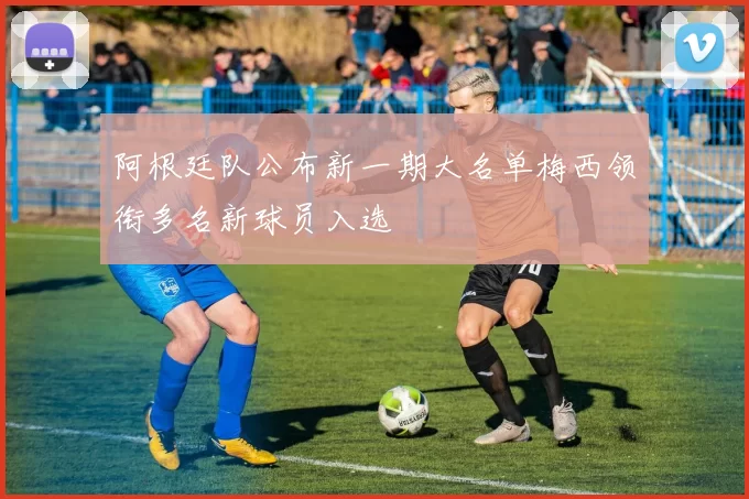 阿根廷队公布新一期大名单梅西领衔多名新球员入选