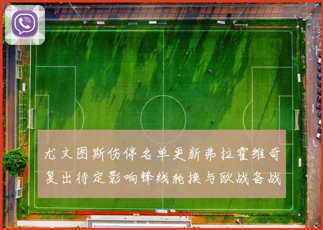 尤文图斯伤停名单更新弗拉霍维奇复出待定影响锋线轮换与欧战备战