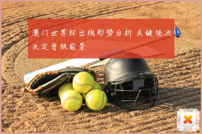 澳门世界杯出线形势分析 关键场次决定晋级前景