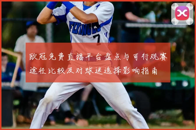 欧冠免费直播平台盘点与可行观赛途径比较及对球迷选择影响指南