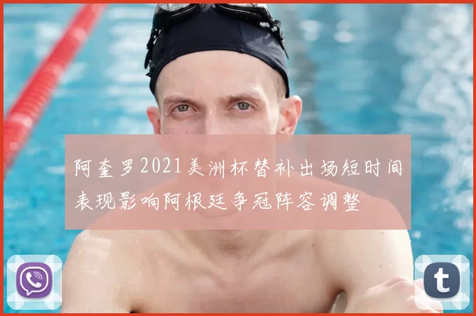 阿奎罗2021美洲杯替补出场短时间表现影响阿根廷争冠阵容调整